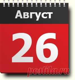 26 августа: праздники, народные приметы, традиции, православный календарь, именинники, этот день в истории, родились и умерли в этот день