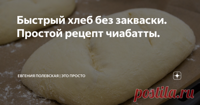 Быстрый хлеб без закваски. Простой рецепт чиабатты. Сегодня предлагаю сделать вкуснейшую чиабатту в домашних условиях. Ароматный итальянский хлеб получается пористым и с очень мягким мякишем. Чиабатту мы будем делать без закваски, очень простым способом. Ваша кухня наполнится потрясающими ароматами и будет напоминать маленькую Италию.
*******************************************************************************
ИНГРЕДИЕНТЫ (на 2 хлеба):
мука -