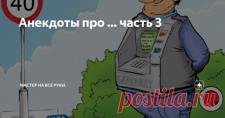 Анекдоты про … часть 3  Про ГАИшника. Гаишнику в 7 утра заступать в наряд,а он накануне весь вечер про бухал с батей.  Первым проснулся батя,смотрит на часы , время 8, моментально трезвеет и бежит будить сына с криком.  -Васька,мать твою,вставай скорее!!!Эти гады там уже час бесплатно ездят…!!!  Всем привет!  Смотрю часть 2 не особо пришлась по душе моим уважаемым читателям,что ж… Это говорит лишь о том ,что мне нужно больше стараться и качественнее подбирать материал для ...