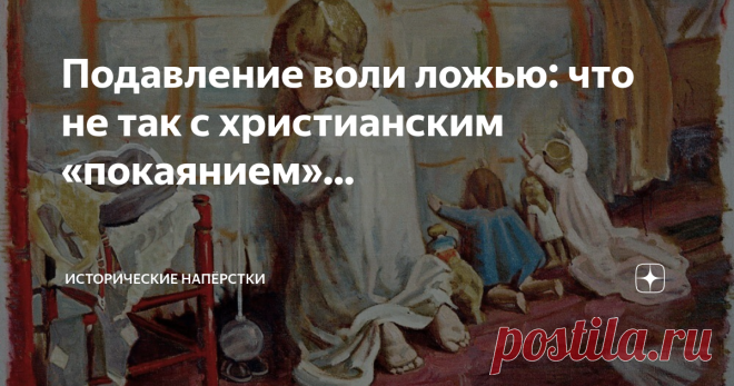 Подавление воли ложью: что не так с христианским «покаянием»… Постараюсь держаться в рамках традиционного монотеизма, не сильно сворачивая на тропки атеизма, говоря о такой деликатной и краеугольной теме в христианстве — «покаянии». Не очень вдумчиво читающему Библию посетителю православных (и прочих) храмов — жрецы, с самых первых минут погружения в веру, сообщат жёсткие формулы из Деяний: «Пётр же сказал им: покайтесь, и да крестится каждый из вас во имя Иисуса Христа дл...