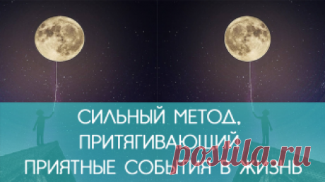 Сильный метод, притягивающий приятные события в жизнь Эта практика изменит вашу жизнь к лучшему. Это очень сильный метод, помогающий притягивать много приятных событий в свою жизнь.