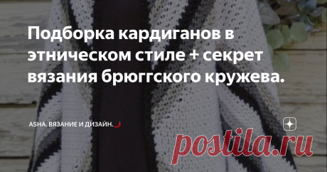 Подборка кардиганов в этническом стиле + секрет вязания брюггского кружева. Лозунг этой статьи - "Красоту крючком не испортишь".
А проявление этой красоты, с огромным удовольствием, будем отыскивать в брюггском кружеве.
Название завораживает не меньше, чем визуальная составляющая этого изящного переплетения. Если вы ещё не пробовали вязать такой техникой и опасаетесь, что не справитесь из-за сложности витиеватых линий, то сегодняшний мастер-класс, с моего ютуб канала,