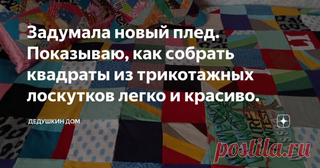 Задумала новый плед. Показываю, как собрать квадраты из трикотажных лоскутков легко и красиво.