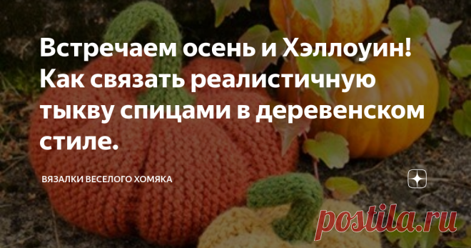 Встречаем осень и Хэллоуин! Как связать реалистичную тыкву спицами в деревенском стиле. Добрый день, дорогие подписчики и читатели канала! Мира, здоровья и ровных петелек вам! Этот (тут можете поставить любое прилагательное по вашему выбору) год медленно подходит к концу, игривые рыжие березы за окнами в компании с седыми ветрами только подтверждают данный факт. Это осень! А значит, тыквы снова в моде. Вязаные тыквы выглядят отличным осенним декором! Кто может устоять пере...