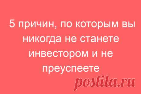 5 причин, по которым вы никогда не станете инвестором и не преуспеете