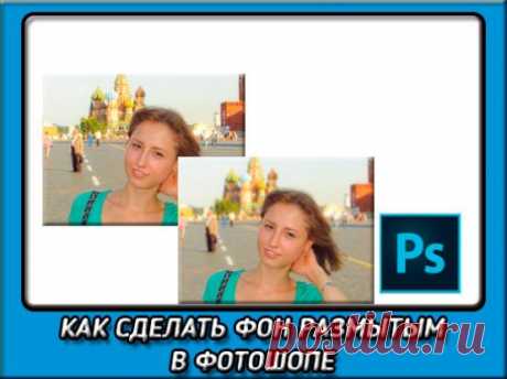 Как сделать в фотошопе размытый фон тремя разными способами?
