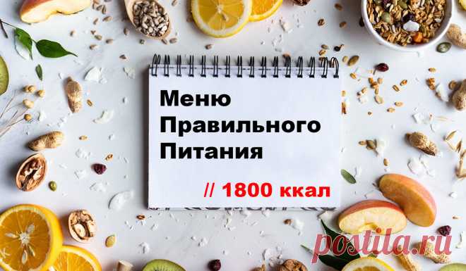 Правильное питание — как влияет на организм и с чего начать? Что можно есть, а что — нельзя? Список продуктов и меню правильного питания на 1800 ккал — по дням на неделю.