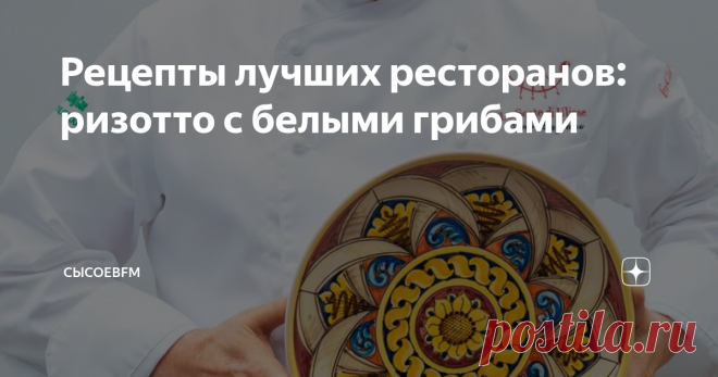 Рецепты лучших ресторанов: ризотто с белыми грибами От Нино Грациано, который даже готовил ужин для президента Италии.