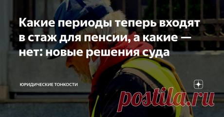 Какие периоды теперь входят в стаж для пенсии, а какие — нет: новые решения суда Расскажу, какие периоды сейчас можно включить в пенсионный стаж, а какие — не удастся зачесть