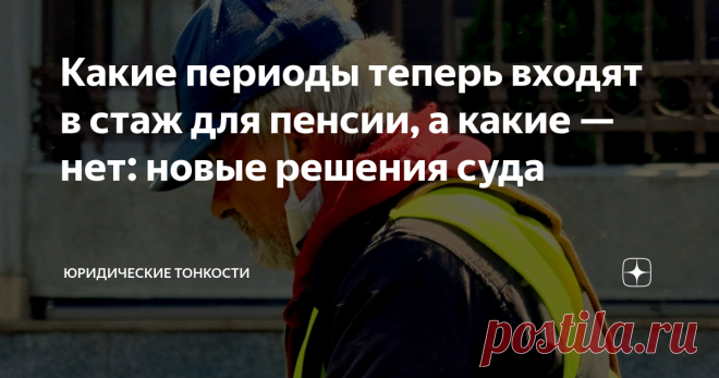 Какие периоды теперь входят в стаж для пенсии, а какие — нет: новые решения суда Расскажу, какие периоды сейчас можно включить в пенсионный стаж, а какие — не удастся зачесть