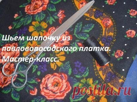КАК СШИТЬ КРАСИВУЮ ШАПКУ ИЗ ПЛАТКА.Шьем шапочку из павловопосадского платка.