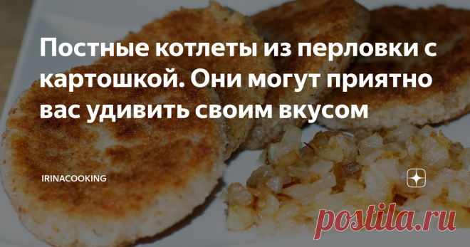 Постные котлеты из перловки с картошкой. Они могут приятно вас удивить своим вкусом Котлеты. И сразу в голове мясо! Ну или в крайнем случае рыба. Мы же привыкли мыслить стандартно...
