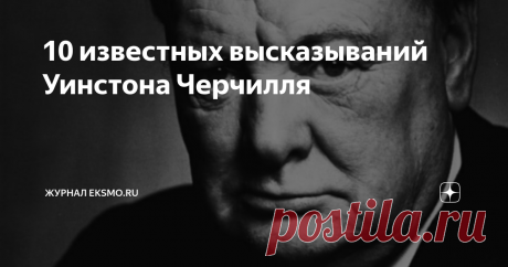 10 известных высказываний Уинстона Черчилля Премьер-министр Великобритании о войне, мире и политике