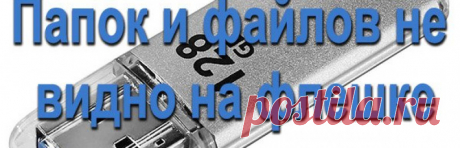 Папок и файлов не видно на флешке, устраняем ошибки 6 способами.
