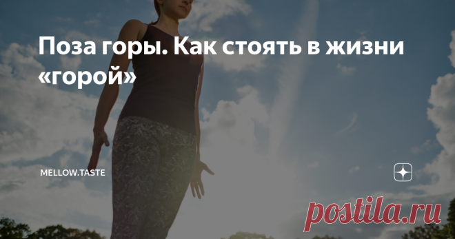 Поза горы. Как стоять в жизни «горой» Древние говорят, что посредством упражнений мы можем влиять не только на свое тело, но и на сознание. Среди множества практик и поз есть одна супер-уникальная. Простая и доступная абсолютно каждому, «поза горы» подарит вам намного больше, чем вы можете представить!  Доброго времени суток на канале Mellow Taste! Спасибо, что подключились. Наш канал о том, как жить позитивно, легко и оставаться энергичными и молодыми в любое время! Сегод...