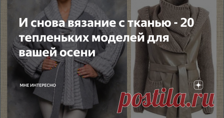И снова вязание с тканью - 20 тепленьких моделей для вашей осени Переделка одежды, когда ткань разбавляется вязанными деталями и вставками очень интересная тема. К осени будем, конечно же, подбирать теплые вещи, и для прогулок, и для работы, и для дома, с может быть и на выход.
Первые две модели мне просто очень нравятся, шикарно!
1, 2
Здесь тоже все прекрасно, и пальто, и платье: