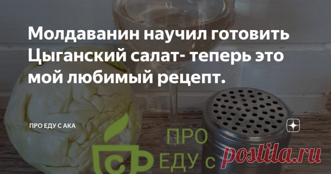 Молдаванин научил готовить Цыганский салат- теперь это мой любимый рецепт. Как меня манит цыганская кухня! Я так хотела найти их рецепты и попробовать  национальные блюда, но все предлагали мне только "жареного ежа".
На выходных мне улыбнулась удача и я сумела приоткрыть завесу тайны! Мы были приглашены на день рождения мужа моей подруги- он молдаванин. Готовит на праздники всегда сам и часто радует национальной кухней.
Цыганский салат готовится крайне просто и быстро!