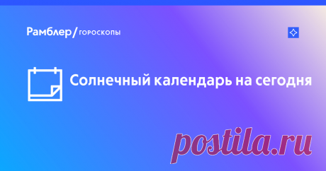 Солнечный календарь на сегодня – Рамблер/гороскопы Рамблер/гороскопы – солнечный календарь на сегодня, благоприятные дни по солнечному календарю.