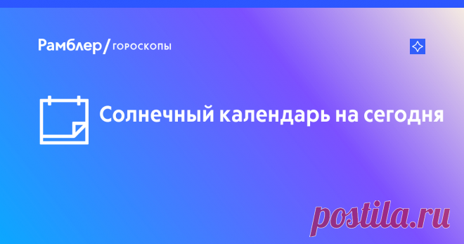 Солнечный календарь на сегодня – Рамблер/гороскопы Рамблер/гороскопы – солнечный календарь на сегодня, благоприятные дни по солнечному календарю.