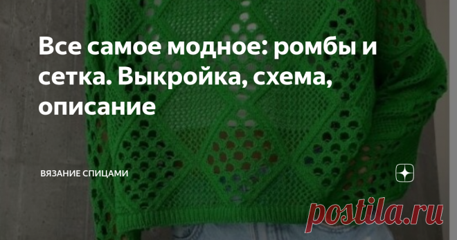 Все самое модное: ромбы и сетка. Выкройка, схема, описание  Добрый (но дождливый и холодный) день, уважаемые вязальщицы! Спасибо вам за внимание к каналу и статьям. Погода совсем не летняя, у нас холодина и дождь. А это значит, что самое время налить чашечку горячего кофе или чая, включить любимый фильм или аудиокнигу и повязать. Отдых нам очень нужен, тем более в выходной. Нашла в одном из магазинов вот такой классный свитер. Тут совместилось в одной модели все самое инте...