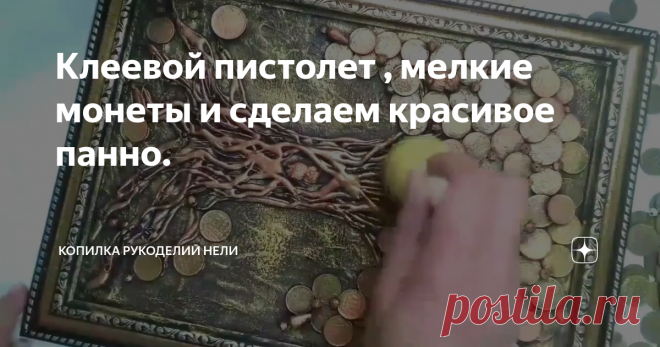 Клеевой пистолет , мелкие монеты и сделаем красивое панно.
