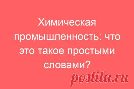 Химическая промышленность: что это такое простыми словами?
