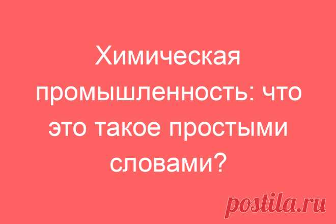 Химическая промышленность: что это такое простыми словами?