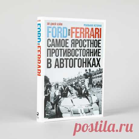 Ford против Ferrari: Cамое яростное противостояние в автогонках. Реальная история — купить книгу Эй Джея Бэйма в «Альпина Паблишер»