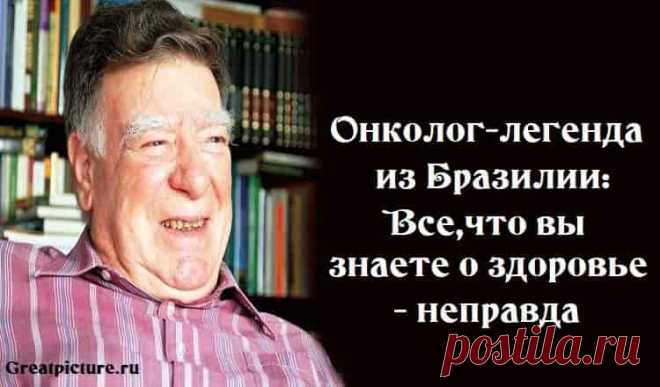 Онколог-легенда из Бразилии:Все,что вы знаете о здоровье - неправда
