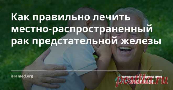 Как правильно лечить местно-распространенный рак предстательной железы Надеемся что наши статьи, помогут вам и вашим близким больше узнать о раке предстательной железы и дадут ответы на вопросы относительно диагностики и лечения заболевания