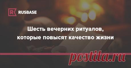 Шесть вечерних ритуалов, которые повысят качество жизни | Rusbase Они помогут расслабиться и зарядиться энергией для следующего дня
