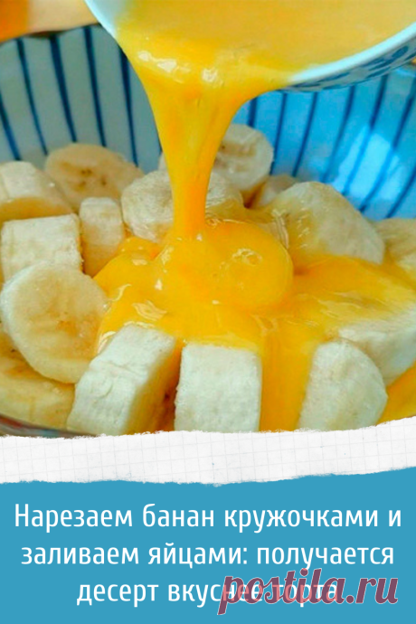 Нарезаем банан кружочками и заливаем яйцами: получается десерт вкуснее торта