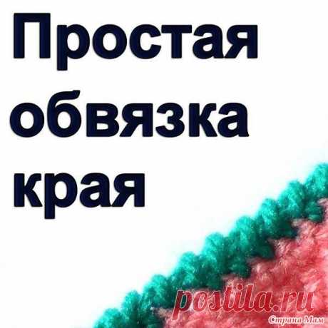 Простая обвязка края. Видео МК Эта простая обвязка края вполне может заменить рачий шаг, который многие вязальщицы не любят.