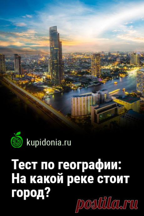 Тест по географии: На какой реке стоит город?. Мы подготовили для вас ещё один интересный тест по географии. Знаете ли вы на каких реках и какие города расположены?