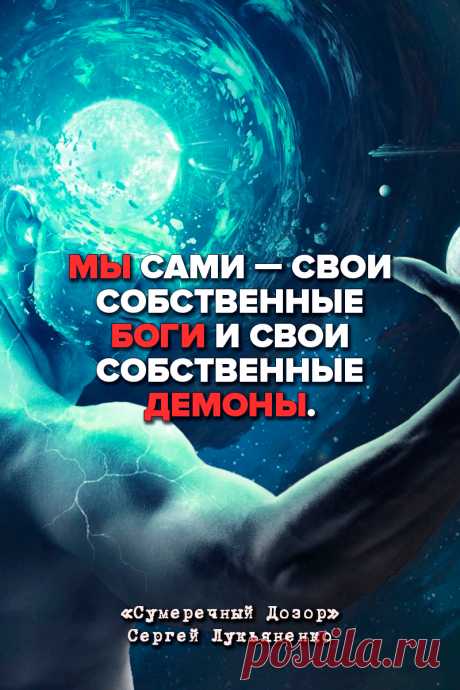 Мы сами — свои собственные боги и свои собственные демоны.
Сумеречный Дозор – Сергей Лукьяненко #Цитаты