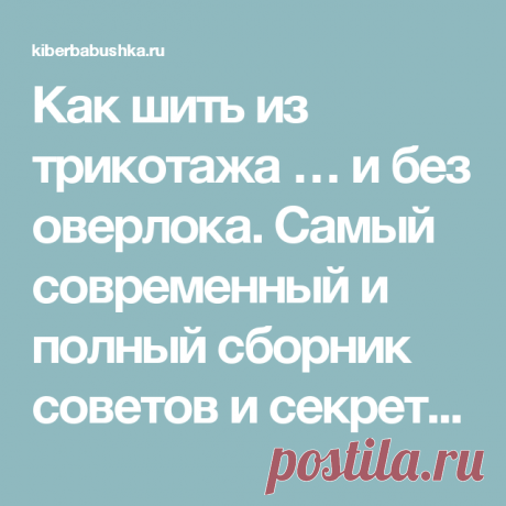 Как шить из трикотажа … и без оверлока. Самый современный и полный сборник советов и секретов