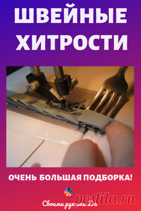 Очень большая подборка интересных швейных хитростей. Идеи, советы и мастер класс своими руками