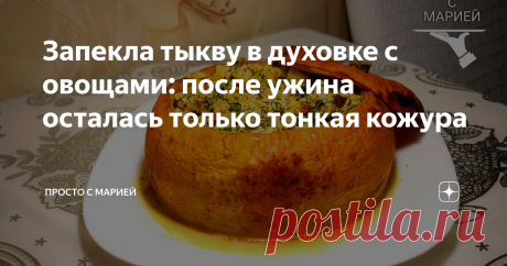 Запекла тыкву в духовке с овощами: после ужина осталась только тонкая кожура Жаль, что тыква была только одна!