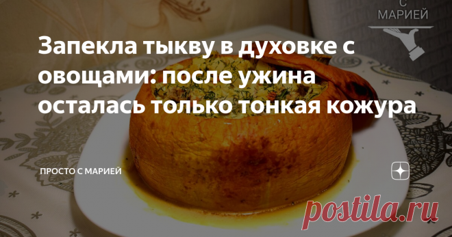 Запекла тыкву в духовке с овощами: после ужина осталась только тонкая кожура Жаль, что тыква была только одна!