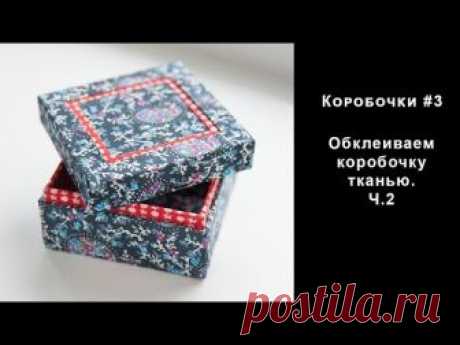 Коробочки #3. Обклеиваем коробочку тканью. ч.2