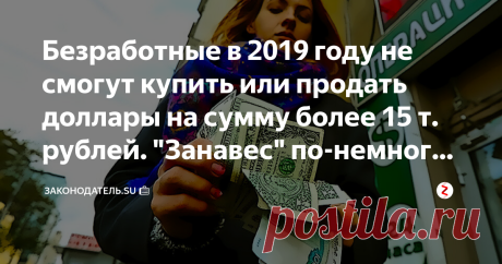 Безработные в 2019 году не смогут купить или продать доллары на сумму более 15 т. рублей. "Занавес" по-немногу опускается Кстати, подписавшись на канал «Законодатель» Вы всегда будете в курсе всех новинок пенсионного и социального обеспечения. Милости просим!
Переменчивость современной жизни в стране, заставляет людей постоянно думать о дне завтрашнем, время от времени, подстраховываясь какой никакой заначкой «на чёрный день».
По традиции, чаще всего, такую заначку держат ...