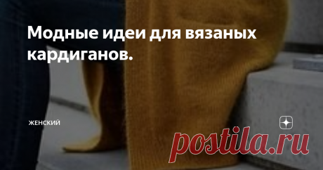 Модные идеи для вязаных кардиганов. Вязаные кардиганы были модны еще во времена моего детства - 80е-90е годы. Помню, мама связала мне фиолетовый с косами, ромбами и еще какими-то узорами. Мне завидовали все девочки в классе. Позже я сама связала себе бежевый с деревянными пуговицами. Долго его носила.
Фото из интернета
Вот и сейчас задумала связать себе к весне эту вещь. Чтобы вдохновиться, как всегда, полезла в интернет. И нашла