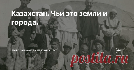 Казахстан. Чьи это земли и города.    Сейчас, когда из-за разгула мятежников и откровенных бандитов в Казахстане эта страна ежедневно упоминается в СМИ, наверное логично напомнить а что собственно это за государство и откуда оно взялось. А история появления Казахстана на территории России совершенно аналогична появлению Украины, спасибо большевикам. Да и сами казахи, как и украинцы, это придуманная нация. В наши дни казахи объявляют себя потомками Чингизхана (пока ещё не д...
