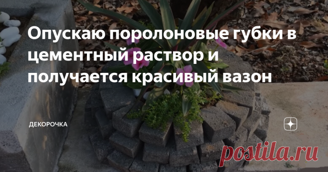 Опускаю поролоновые губки в цементный раствор и получается красивый вазон Поролон известен всем. Мы все пользуемся поролоновыми губками для мытья посуды. Они заменили обычные тряпки.
Этот материал используют в основном для изготовления мягкой мебели. Он легко режется ножом и очень легкий, пористый материал.