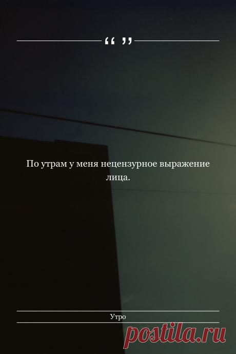 Цитата про «Утро» — По утрам у меня нецензурное выражение лица.