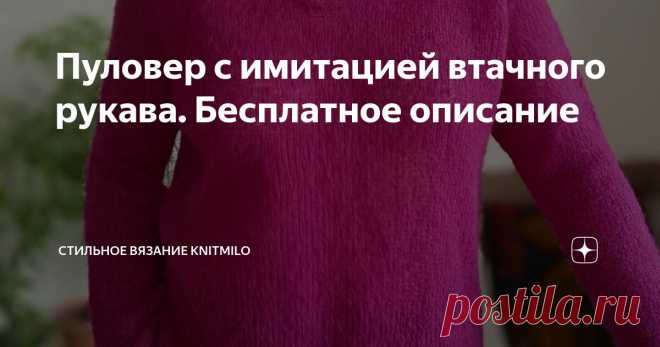 Пуловер с имитацией втачного рукава. Бесплатное описание Статья автора «Стильное вязание KNITMILO» в Дзене ✍: Дорогие друзья! Рада представить вам свое новое описание вязания - пуловер с имитацией втачного рукава. Это 48-е мое описание (МК).