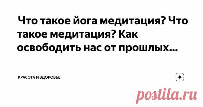 Красота и Здоровье Пост автора «Красота и Здоровье» в Дзене ✍:  Что такое йога медитация?  Что такое медитация? Как освободить нас от прошлых тенденций?  Существуют разные определения медитации.