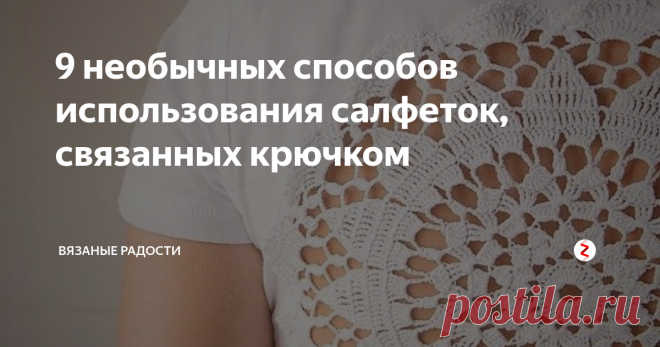 9 необычных способов использования салфеток, связанных крючком Было время, когда вязание салфеток крючком было очень популярным занятием. Помню свой первый журнал 