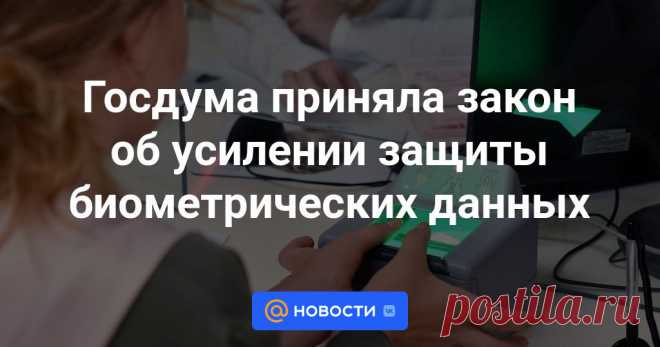 Госдума приняла закон об усилении защиты биометрических данных Депутаты Госдумы в третьем, окончательном чтении приняли закон об ужесточении наказаний за нарушение требований в области размещения персональных биометрических данных. Об этом сообщила пресс-служба ГД.