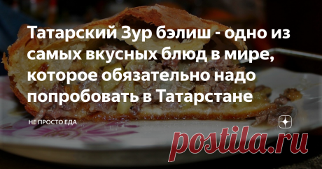 Татарский Зур бэлиш - одно из самых вкусных блюд в мире, которое обязательно надо попробовать в Татарстане Зур бэлиш, национальное сокровище татарской кухни - 
это жаркое, запечённое в тесте. 
В переводе с татарского "Большой пирог". Будете у нас в гостях, рекомендую обязательно его попробовать, желательно аутентичный, там где его готовят по старинному рецепту. Каждый год минимум 2-3 раза за зиму я готовлю Зур бэлиш.  И готовлю его, как правило, с гусём или, реже, 50/50 гу...